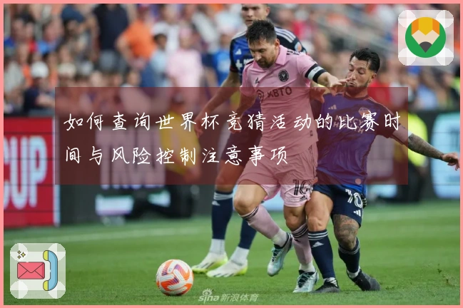 如何查询世界杯竞猜活动的比赛时间与风险控制注意事项