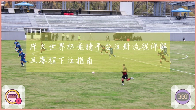 烽火世界杯竞猜平台注册流程详解及赛程下注指南