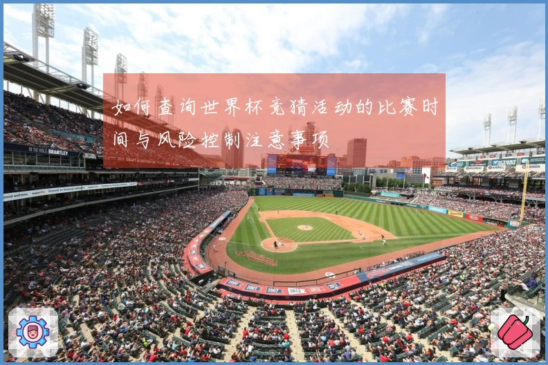 如何查询世界杯竞猜活动的比赛时间与风险控制注意事项
