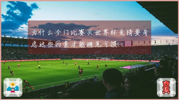 为什么冷门比赛买世界杯竞猜要考虑这些因素才能避免亏损