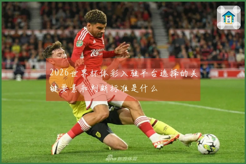2026世界杯体彩入驻平台选择的关键要素和判断标准是什么